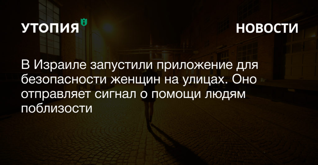 Тель-Авивский университет при поддержке мэрии города запустил мобильное приложение, которое поможет обеспечить безопасность одиноких женщин на улицах,