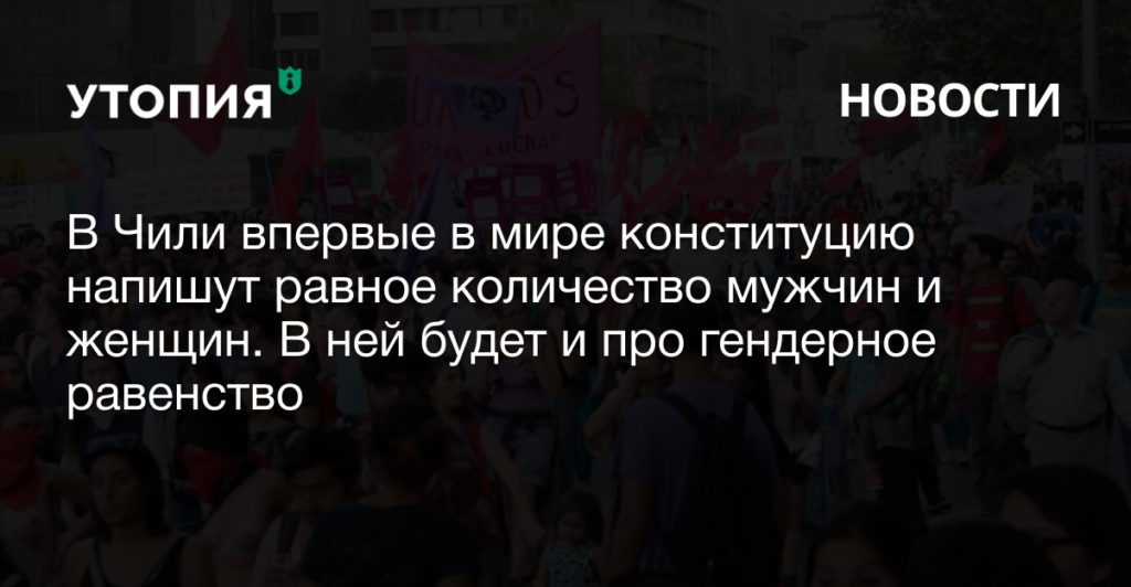 В Чили впервые в мире конституцию напишут равное количество мужчин и женщин. В ней будет и про гендерное равенство