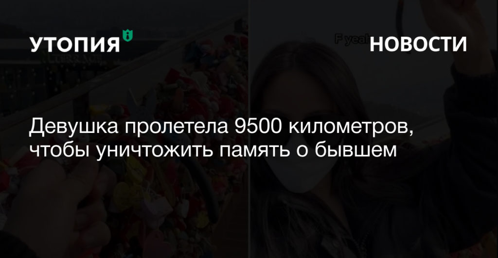 Девушка пролетела 9500 километров, чтобы уничтожить память о бывшем