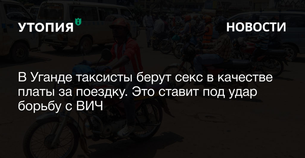 В Уганде таксисты берут секс в качестве платы за поездку. Это ставит под удар борьбу с ВИЧ