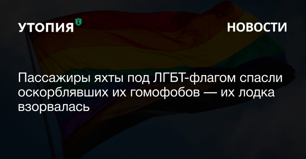 Пассажиры яхты под ЛГБТ флагом спасли оскорблявших их гомофобов — их лодка взорвалась