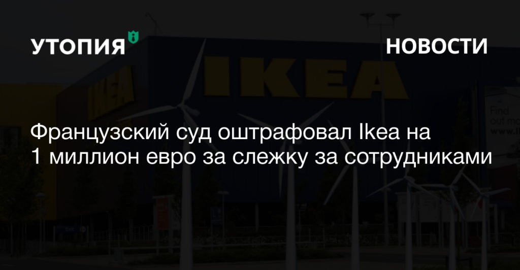 Французский суд оштрафовал Ikea на 1 миллион евро за слежку за сотрудниками