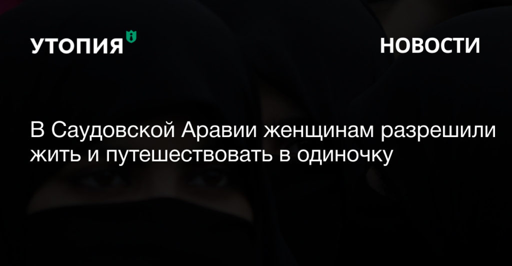 В Саудовской Аравии женщинам разрешили жить и путешествовать в одиночку 