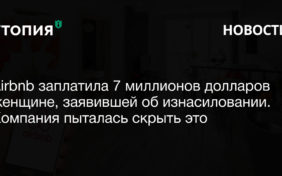 Airbnb заплатила 7 миллионов долларов женщине, заявившей об изнасиловании. Компания пыталась скрыть это