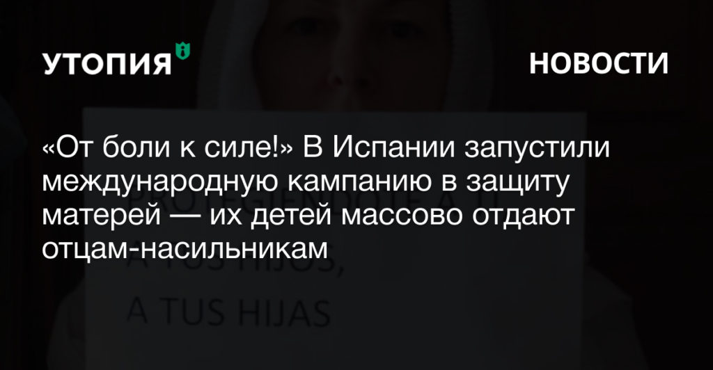 «От боли к силе!» В Испании запустили международную кампанию в защиту матерей — их детей массово отдают отцам-насильникам