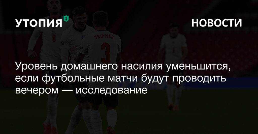 В дни, когда футбольные матчи начинаются днем, происходит на 8,5% больше случаев домашнего насилия, чем когда их проводят вечером.