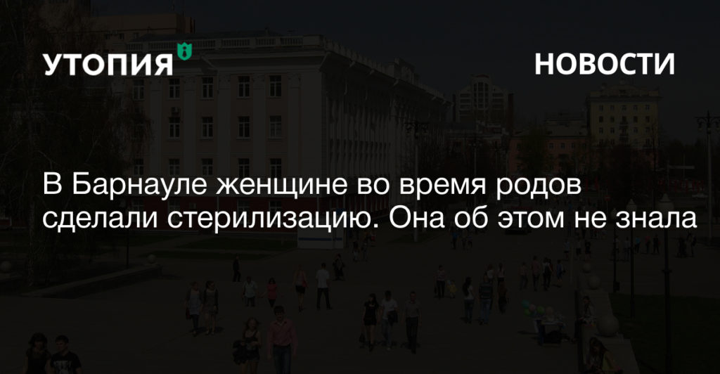 В Барнауле женщине во время родов через кесарево сечение сделали стерилизацию. Она узнала о процедуре на судебном заседании по другому вопросу