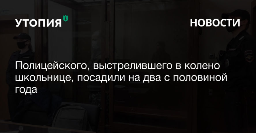 Полицейского, выстрелившего в колено школьнице, посадили на два с половиной года