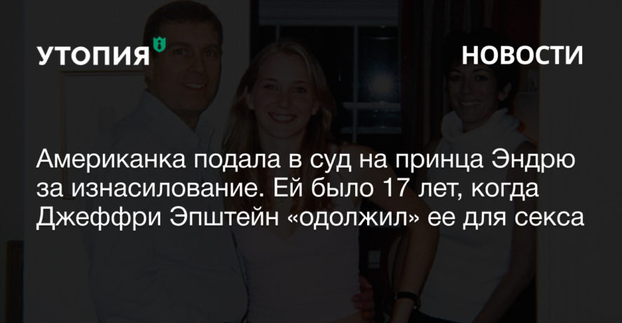 Американка подала в суд на принца Эндрю за изнасилование. Ей было 17 лет, когда Джеффри Эпштейн «одолжил» ее принцу