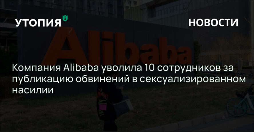 Китайский онлайн-ритейлер Alibaba уволил 10 сотрудников за публикацию обвинений их коллеги в изнасиловании со стороны начальника.