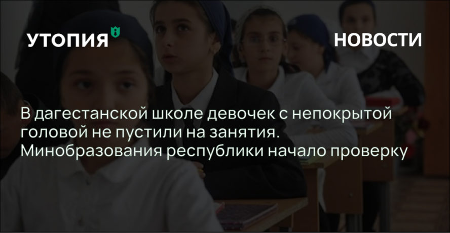 В дагестанской школе девочек с непокрытой головой не пустили на занятия. Минобразования республики начало проверку