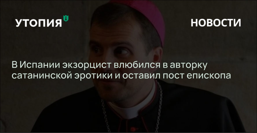 В Испании экзорцист влюбился в авторку сатанинской эротики и оставил пост епископа