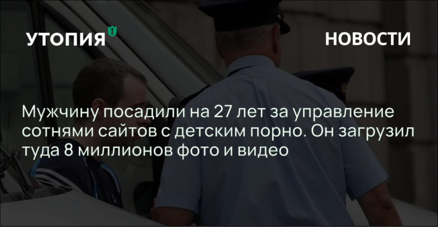 Эрик Эоин Маркес: Мужчину посадили на 27 лет за управление сотнями сайтов с детским порно. Он загрузил туда 8 миллионов фото и видео