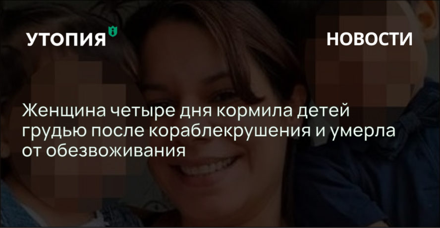 Женщина четыре дня кормила детей грудью после кораблекрушения и умерла от обезвоживания