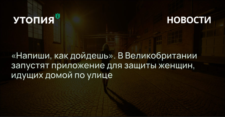 «Напиши, как дойдешь». В Великобритании запустят приложение для защиты женщин, идущих домой по улице