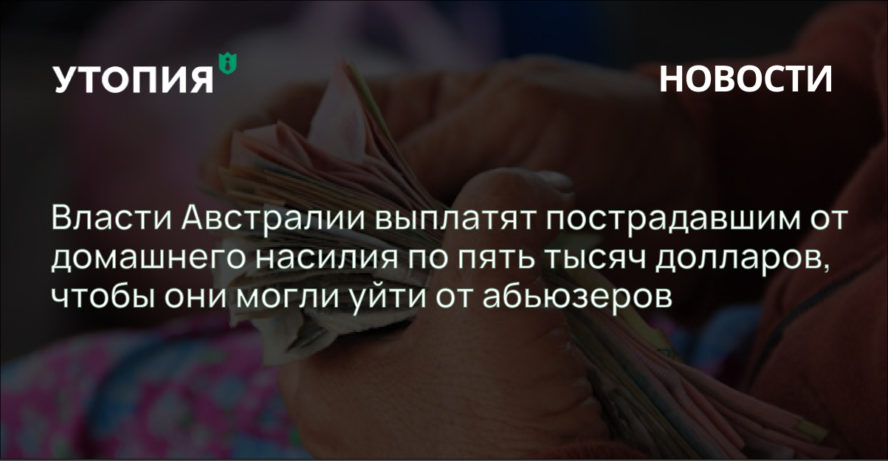 Власти Австралии выплатят пострадавшим от домашнего насилия по пять тысяч долларов, чтобы они могли уйти от абьюзеров